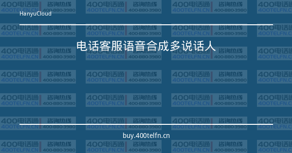 电话客服语音合成多说话人-400电话选购平台