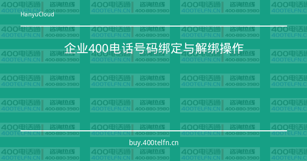 企业400电话号码绑定与解绑操作-400电话选购平台
