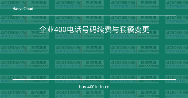 企业400电话号码续费与套餐变更-400电话选购平台