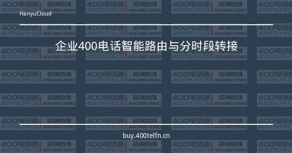 企业400电话智能路由与分时段转接-400电话选购平台
